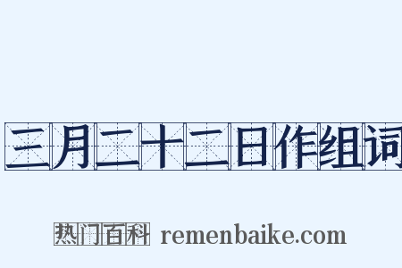 三月二十二日作组词是什么意思的图片